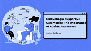 Cultivating a Supportive Community: The Importance of Autism Awareness